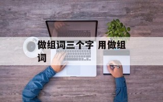 做组词三个字 用做组词