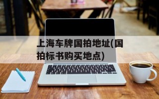上海车牌国拍地址(国拍标书购买地点)