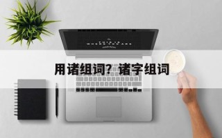 用诸组词？诸字组词