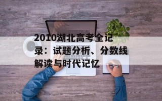 2010湖北高考全记录：试题分析、分数线解读与时代记忆