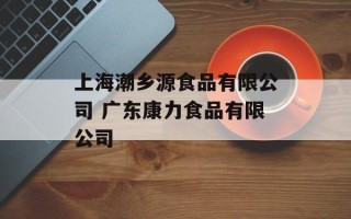 上海潮乡源食品有限公司 广东康力食品有限公司