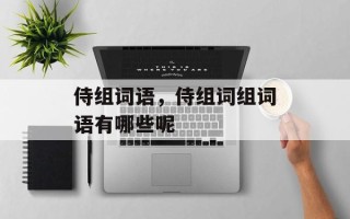 侍组词语，侍组词组词语有哪些呢