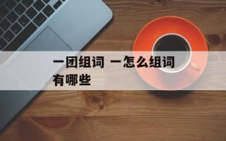 一团组词 一怎么组词有哪些