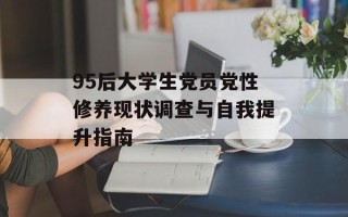 95后大学生党员党性修养现状调查与自我提升指南