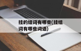 挂的组词有哪些(挂组词有哪些词语)