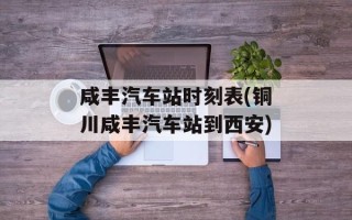 咸丰汽车站时刻表(铜川咸丰汽车站到西安)