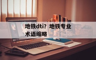 地铁dti？地铁专业术语缩略