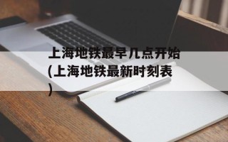 上海地铁最早几点开始(上海地铁最新时刻表)