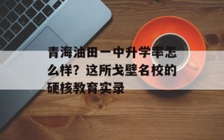 青海油田一中升学率怎么样？这所戈壁名校的硬核教育实录