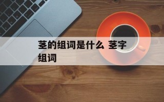茎的组词是什么 茎字组词