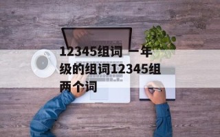 12345组词 一年级的组词12345组两个词