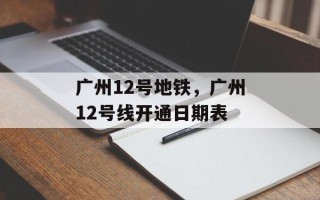 广州12号地铁，广州12号线开通日期表