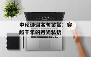 中秋诗词名句鉴赏：穿越千年的月光私语