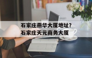 石家庄燕华大厦地址？石家庄天元商务大厦