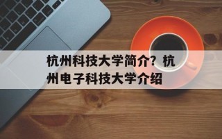杭州科技大学简介？杭州电子科技大学介绍