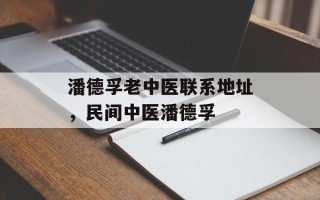 潘德孚老中医联系地址，民间中医潘德孚