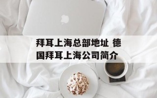 拜耳上海总部地址 德国拜耳上海公司简介