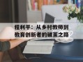 程利平：从乡村教师到教育创新者的破茧之路