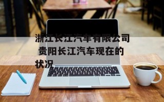 浙江长江汽车有限公司 贵阳长江汽车现在的状况