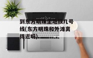 到东方明珠坐地铁几号线(东方明珠和外滩离得近吗)