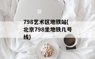 798艺术区地铁站(北京798坐地铁几号线)