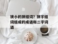 狭小的狭组词？狭字组词组成的成语和二字词语