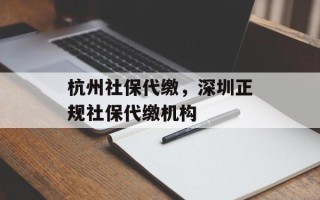 杭州社保代缴，深圳正规社保代缴机构
