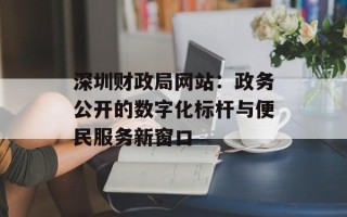 深圳财政局网站：政务公开的数字化标杆与便民服务新窗口