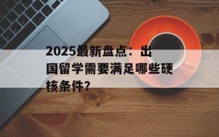 2025最新盘点：出国留学需要满足哪些硬核条件？