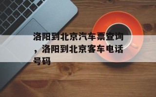 洛阳到北京汽车票查询，洛阳到北京客车电话号码