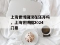 上海世博园现在还开吗，上海世博园2024门票