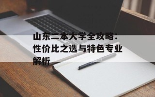 山东二本大学全攻略：性价比之选与特色专业解析