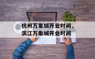 杭州万象城开业时间，滨江万象城开业时间