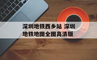 深圳地铁西乡站 深圳地铁地图全图高清版