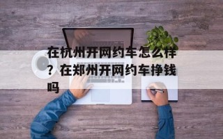 在杭州开网约车怎么样？在郑州开网约车挣钱吗