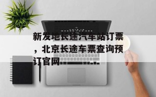 新发地长途汽车站订票，北京长途车票查询预订官网