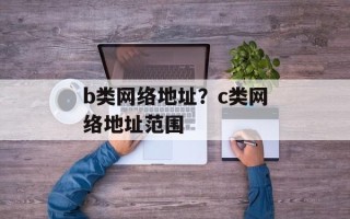 b类网络地址？c类网络地址范围