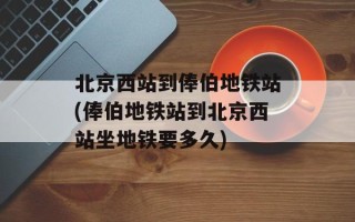 北京西站到俸伯地铁站(俸伯地铁站到北京西站坐地铁要多久)
