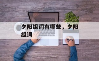 夕阳组词有哪些，夕阳组词