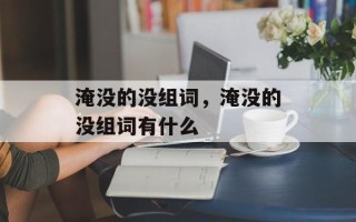 淹没的没组词，淹没的没组词有什么