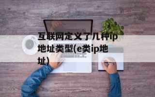 互联网定义了几种ip地址类型(e类ip地址)