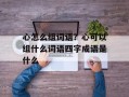 心怎么组词语？心可以组什么词语四字成语是什么