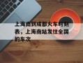 上海南到成都火车时刻表，上海南站发往全国的车次
