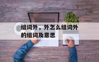 组词外，外怎么组词外的组词及意思