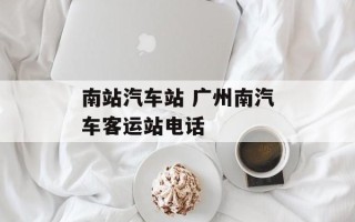 南站汽车站 广州南汽车客运站电话