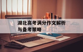 湖北高考满分作文解析与备考策略