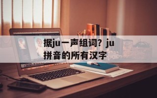 据ju一声组词？ju拼音的所有汉字