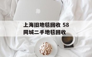 上海旧地毯回收 58同城二手地毯回收