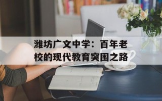 潍坊广文中学：百年老校的现代教育突围之路