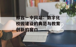 邢台一中网站：数字化校园建设的典范与教育创新的窗口